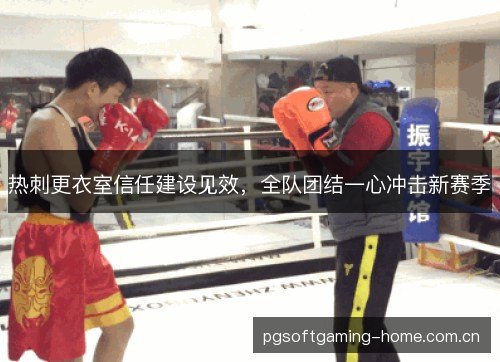 热刺更衣室信任建设见效,全队团结一心冲击新赛季 热刺更衣室信任建设见效,全队团结一心冲击新赛季
